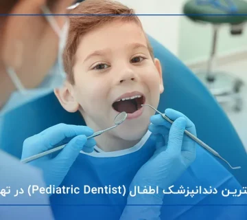 بهترین دندانپزشک اطفال (Pediatric Dentist) در تهران