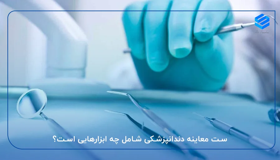 ست معاینه دندانپزشکی شامل چه ابزارهایی است؟