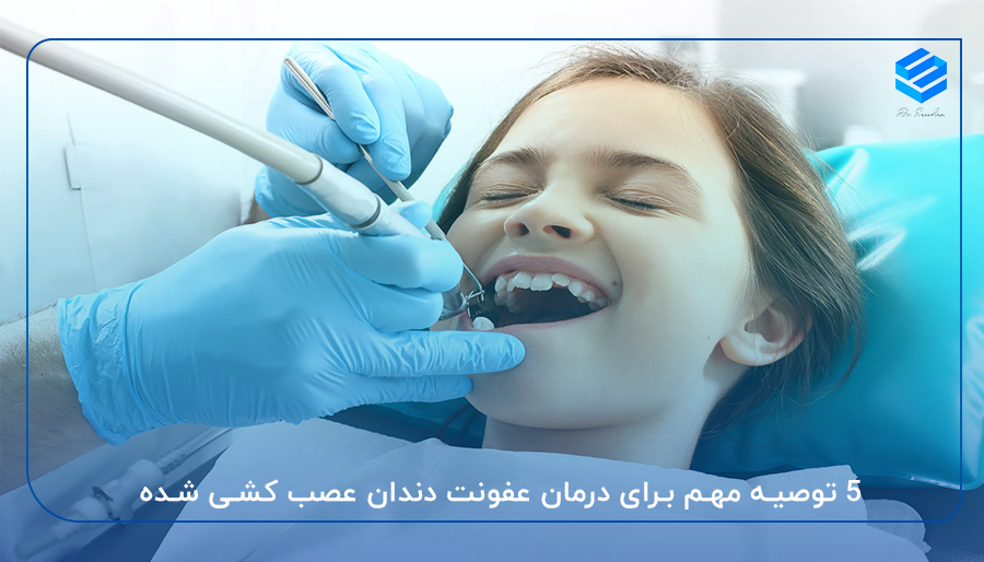 5 توصیه مهم برای درمان عفونت دندان عصب کشی شده